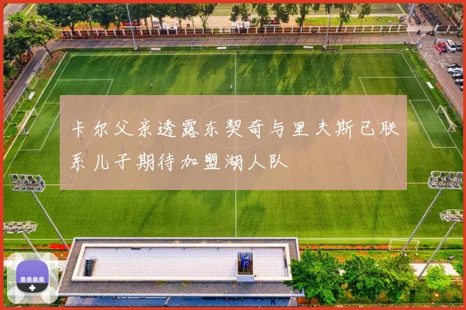 卡尔父亲透露东契奇与里夫斯已联系儿子期待加盟湖人队