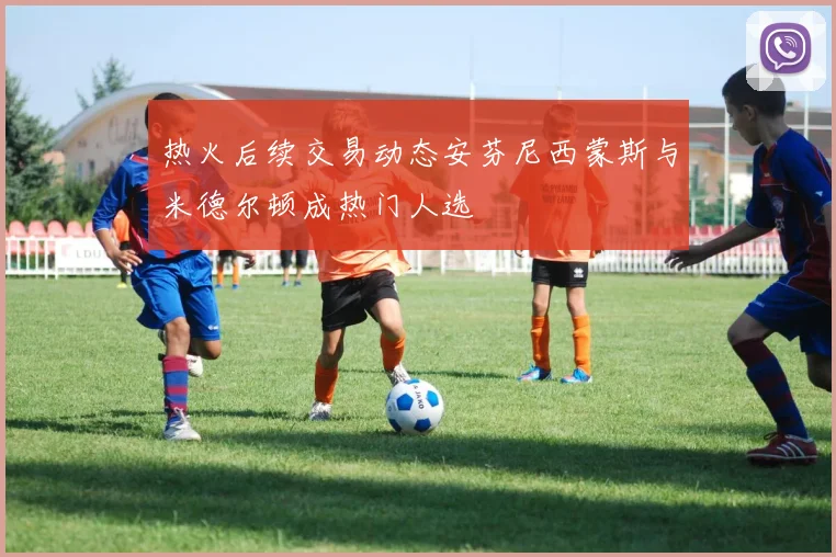 热火后续交易动态安芬尼西蒙斯与米德尔顿成热门人选