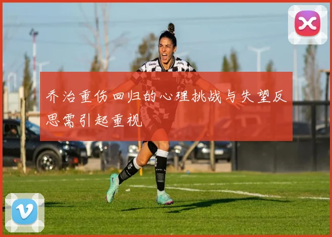 乔治重伤回归的心理挑战与失望反思需引起重视